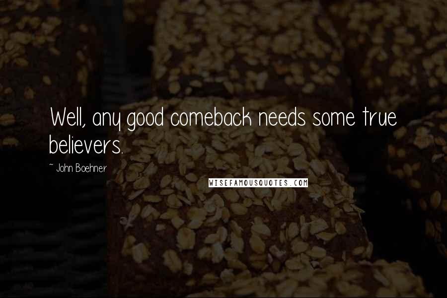 John Boehner Quotes: Well, any good comeback needs some true believers.