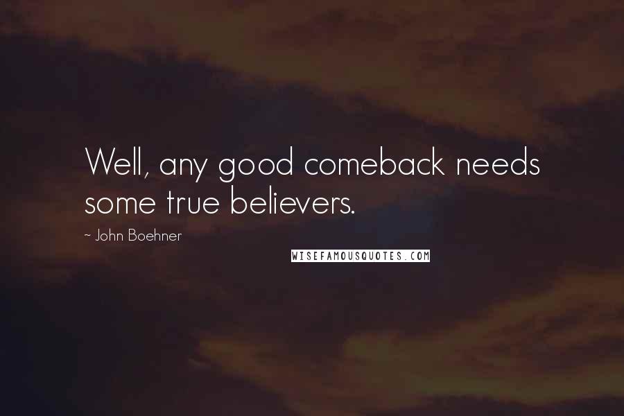 John Boehner Quotes: Well, any good comeback needs some true believers.