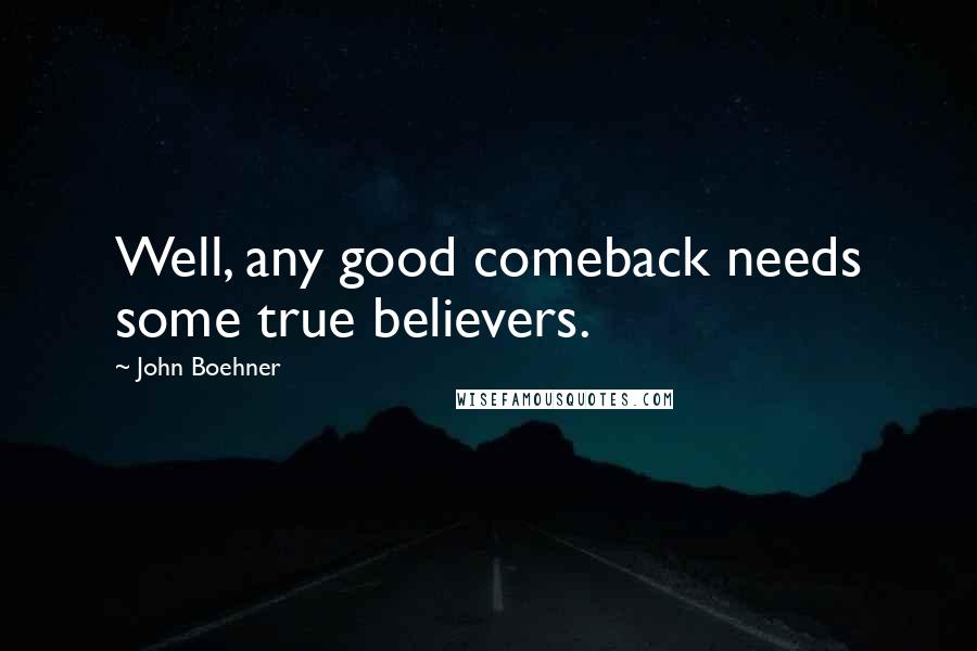 John Boehner Quotes: Well, any good comeback needs some true believers.