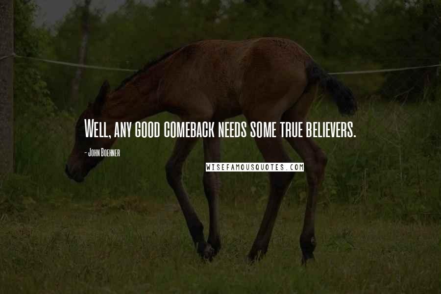 John Boehner Quotes: Well, any good comeback needs some true believers.