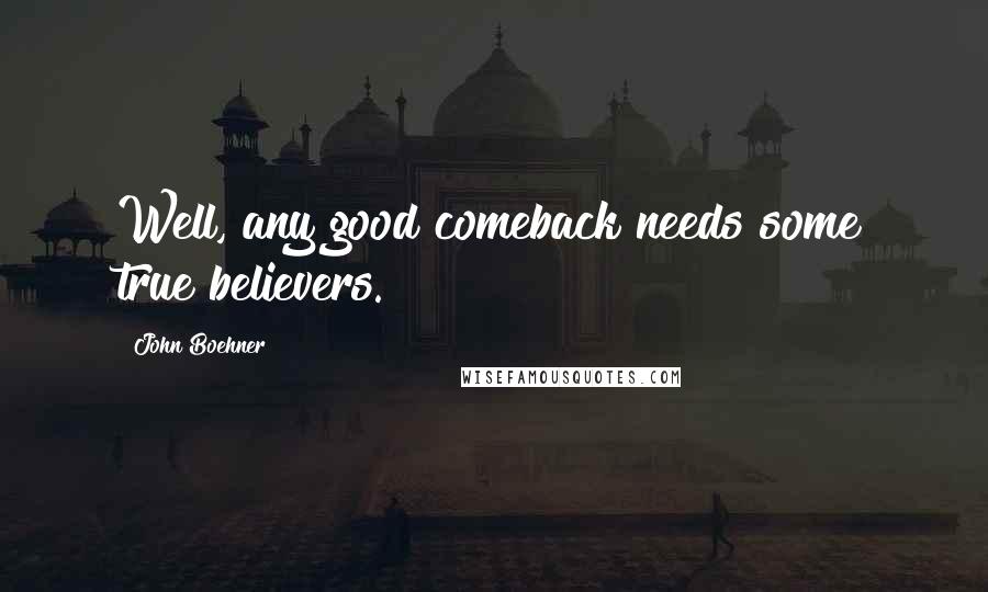 John Boehner Quotes: Well, any good comeback needs some true believers.