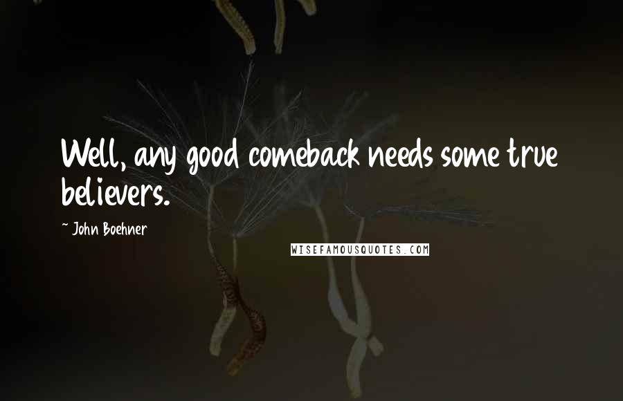 John Boehner Quotes: Well, any good comeback needs some true believers.