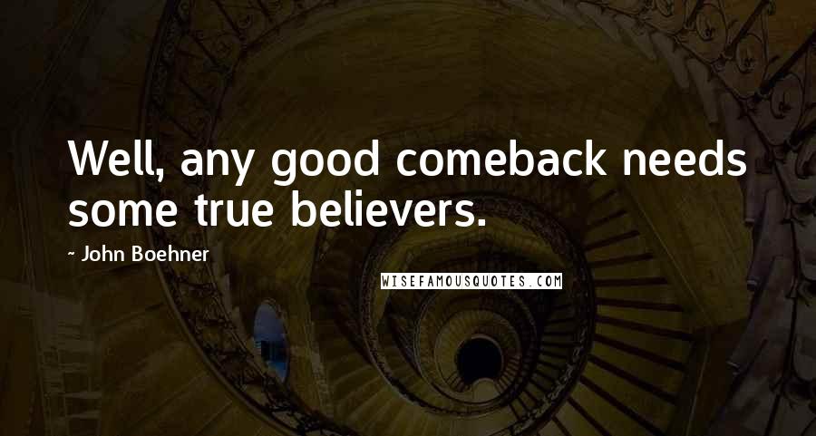 John Boehner Quotes: Well, any good comeback needs some true believers.