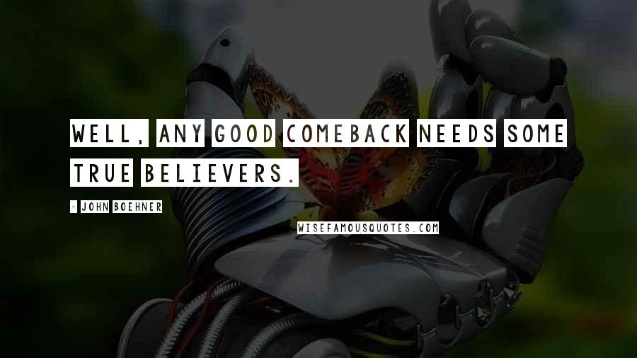 John Boehner Quotes: Well, any good comeback needs some true believers.