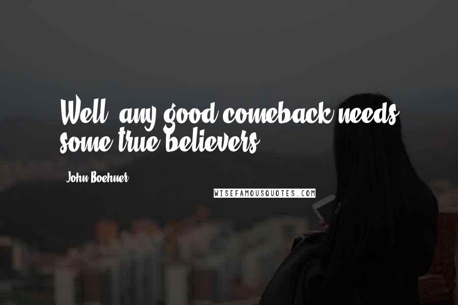 John Boehner Quotes: Well, any good comeback needs some true believers.