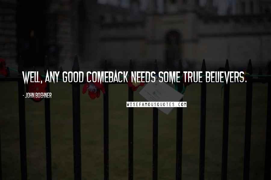 John Boehner Quotes: Well, any good comeback needs some true believers.