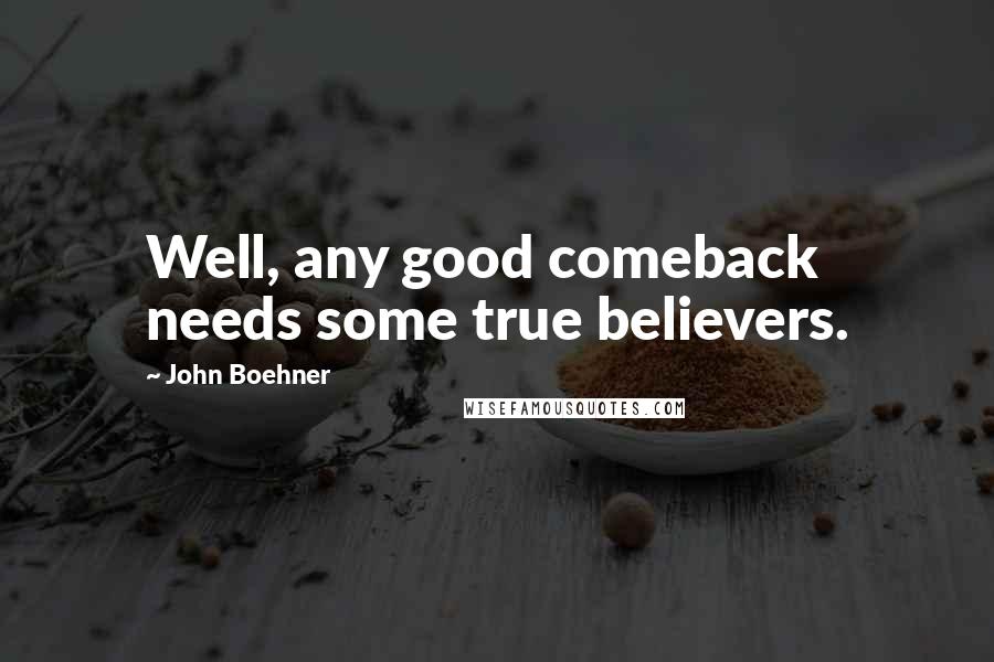 John Boehner Quotes: Well, any good comeback needs some true believers.