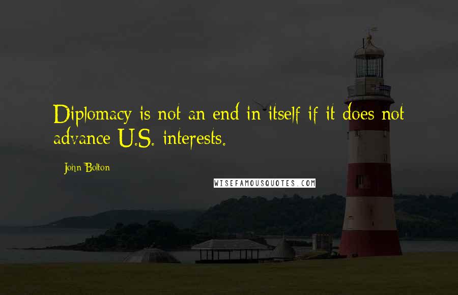 John Bolton Quotes: Diplomacy is not an end in itself if it does not advance U.S. interests.