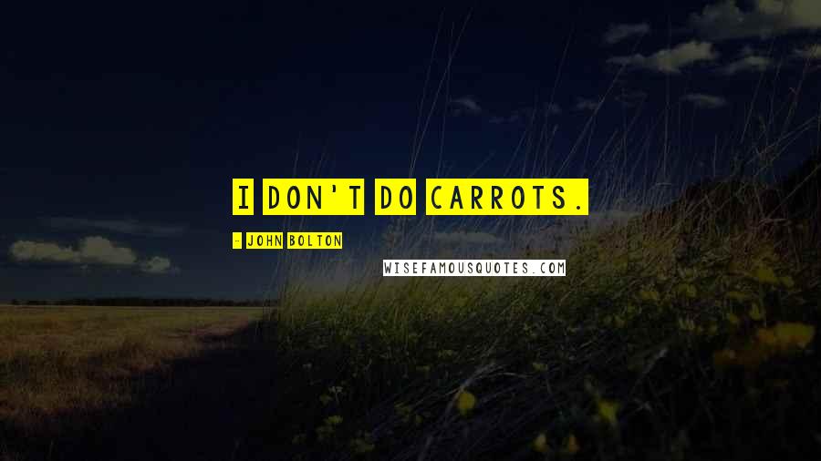 John Bolton Quotes: I don't do carrots.