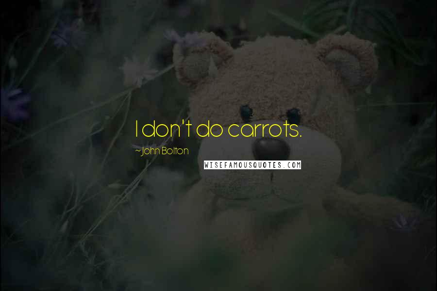 John Bolton Quotes: I don't do carrots.