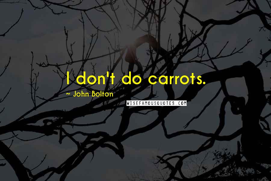 John Bolton Quotes: I don't do carrots.
