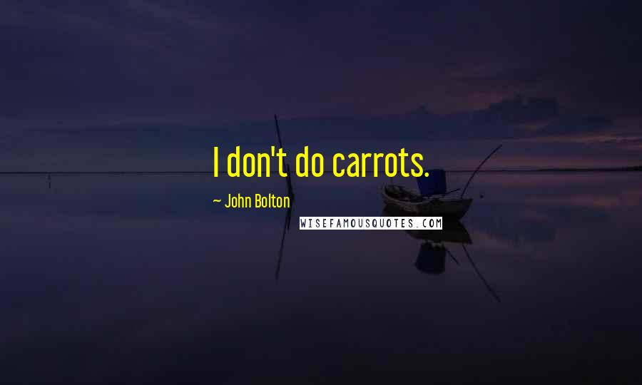 John Bolton Quotes: I don't do carrots.