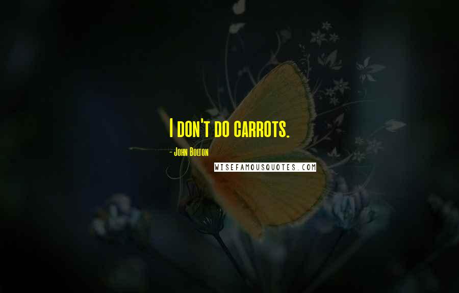 John Bolton Quotes: I don't do carrots.