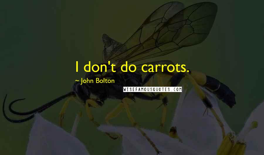 John Bolton Quotes: I don't do carrots.