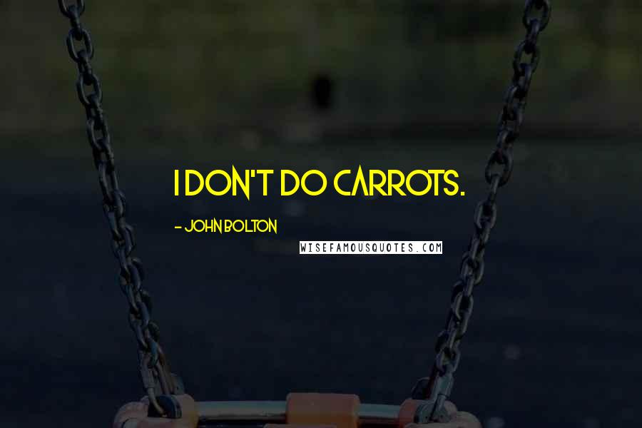 John Bolton Quotes: I don't do carrots.