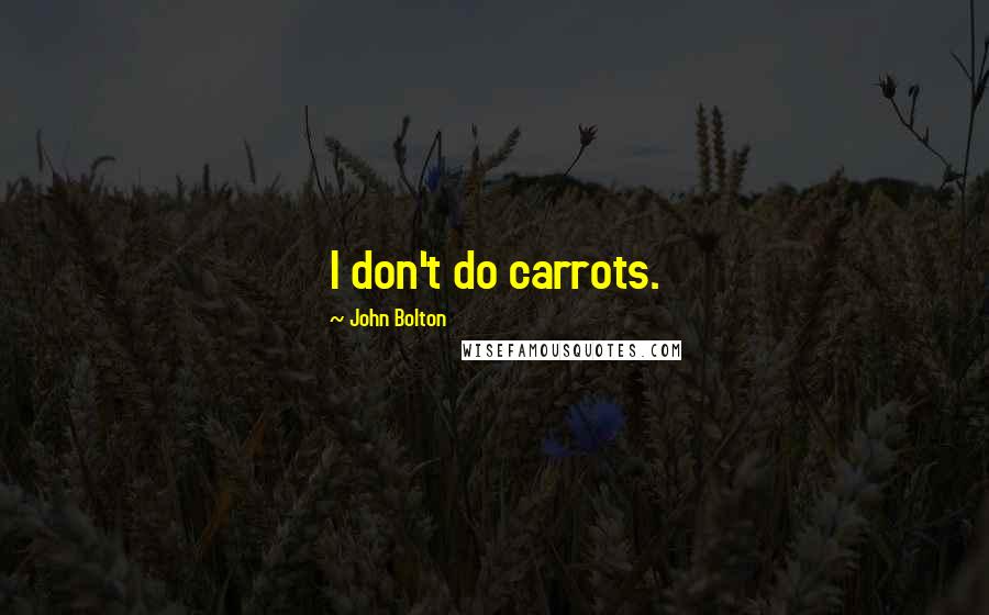 John Bolton Quotes: I don't do carrots.
