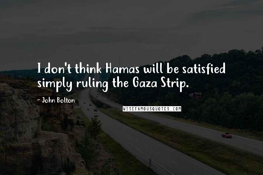 John Bolton Quotes: I don't think Hamas will be satisfied simply ruling the Gaza Strip.
