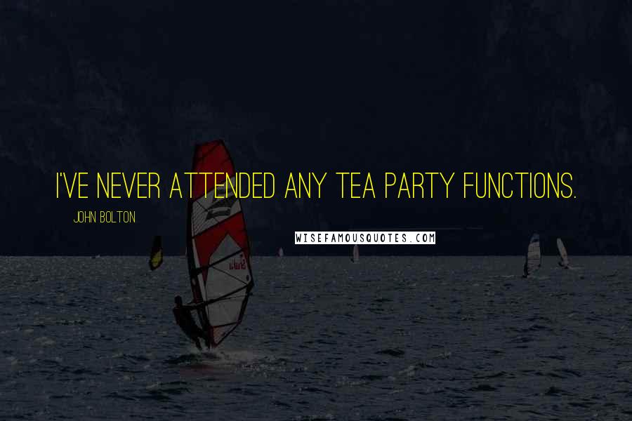 John Bolton Quotes: I've never attended any Tea Party functions.