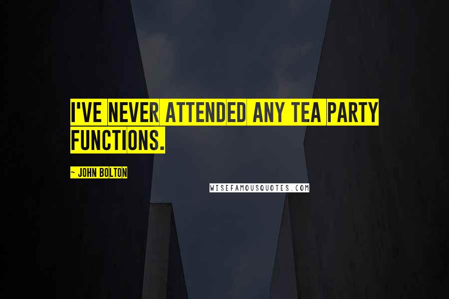 John Bolton Quotes: I've never attended any Tea Party functions.