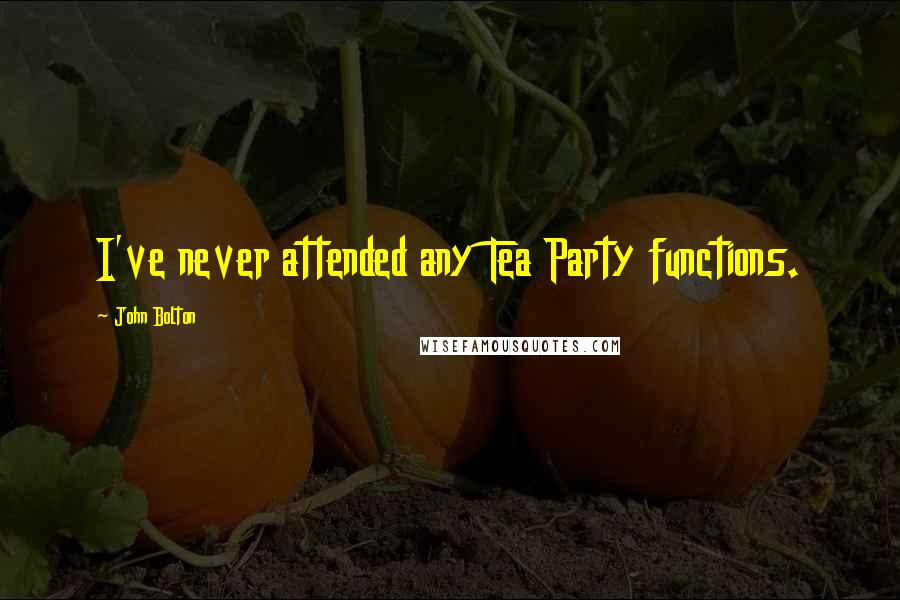 John Bolton Quotes: I've never attended any Tea Party functions.