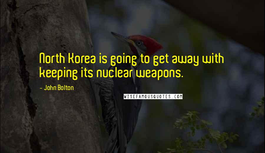 John Bolton Quotes: North Korea is going to get away with keeping its nuclear weapons.