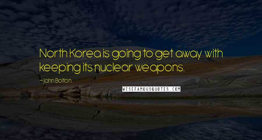 John Bolton Quotes: North Korea is going to get away with keeping its nuclear weapons.