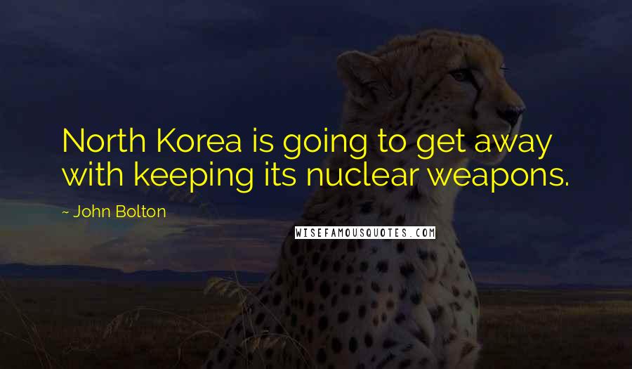 John Bolton Quotes: North Korea is going to get away with keeping its nuclear weapons.