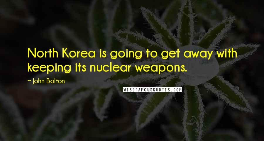 John Bolton Quotes: North Korea is going to get away with keeping its nuclear weapons.