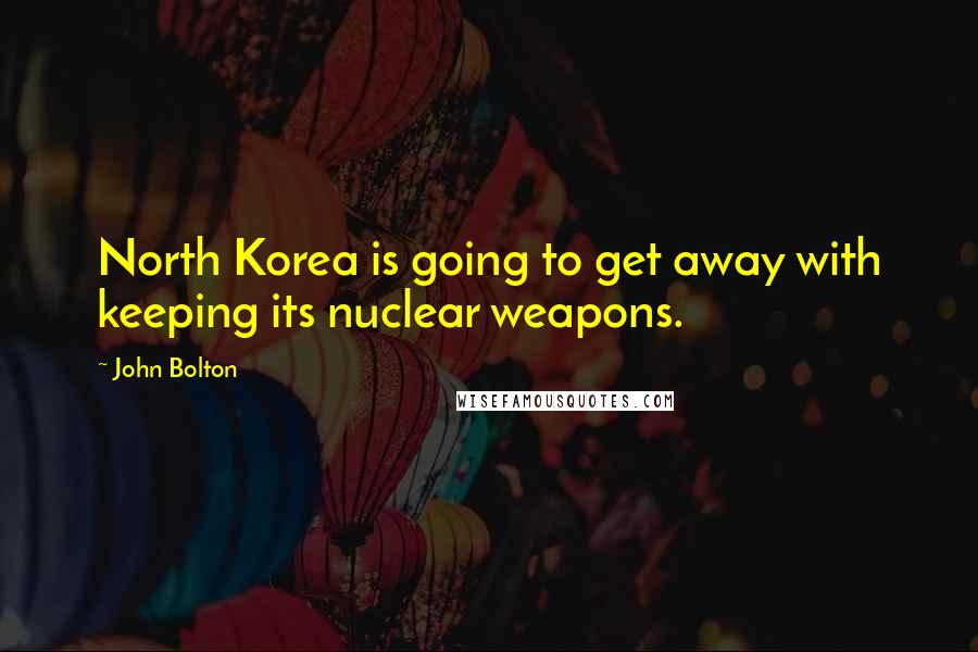 John Bolton Quotes: North Korea is going to get away with keeping its nuclear weapons.