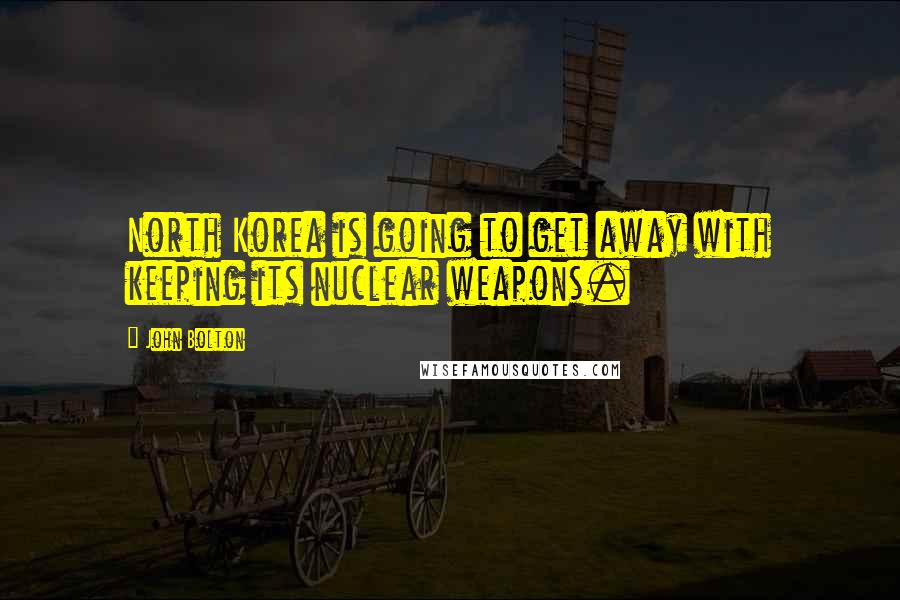 John Bolton Quotes: North Korea is going to get away with keeping its nuclear weapons.