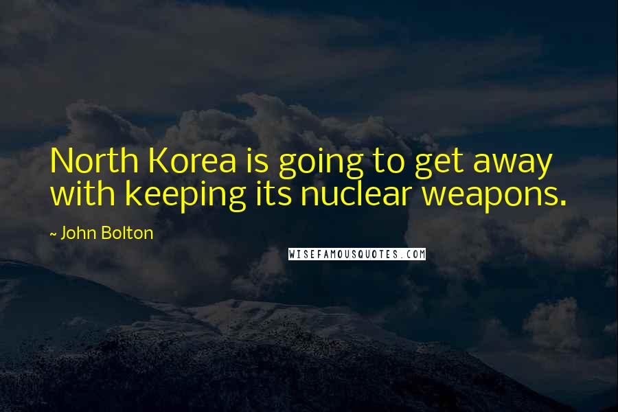 John Bolton Quotes: North Korea is going to get away with keeping its nuclear weapons.