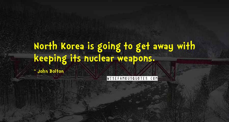 John Bolton Quotes: North Korea is going to get away with keeping its nuclear weapons.