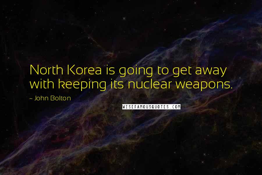 John Bolton Quotes: North Korea is going to get away with keeping its nuclear weapons.