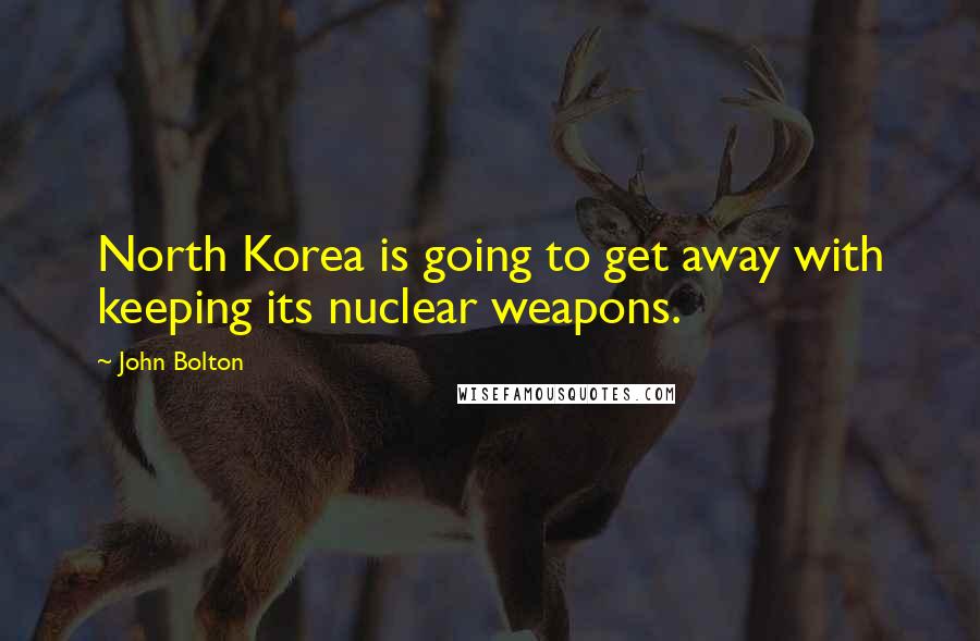 John Bolton Quotes: North Korea is going to get away with keeping its nuclear weapons.