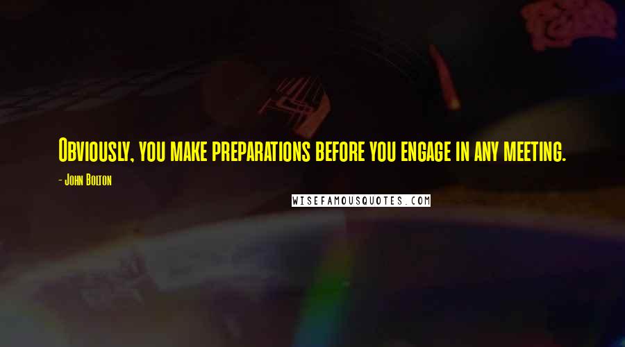 John Bolton Quotes: Obviously, you make preparations before you engage in any meeting.