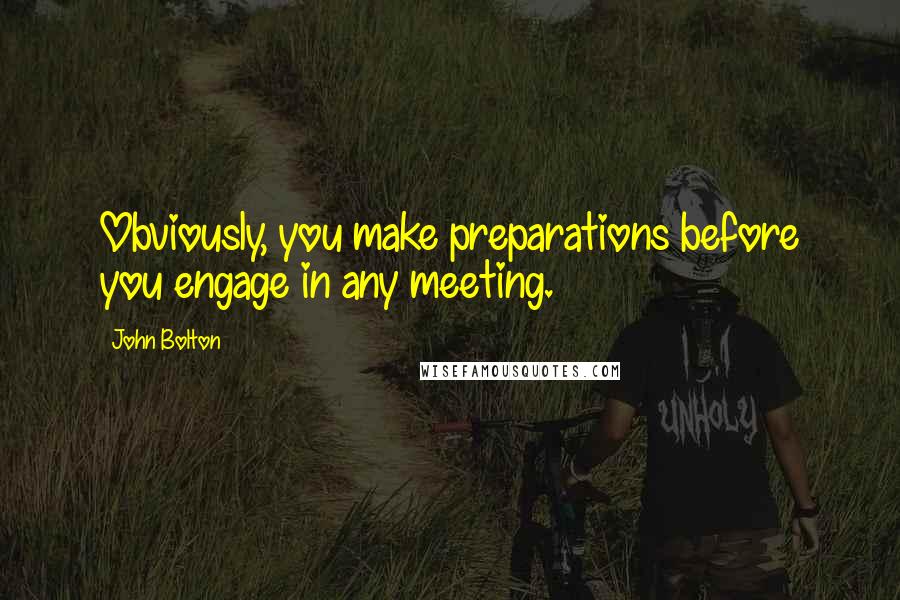 John Bolton Quotes: Obviously, you make preparations before you engage in any meeting.