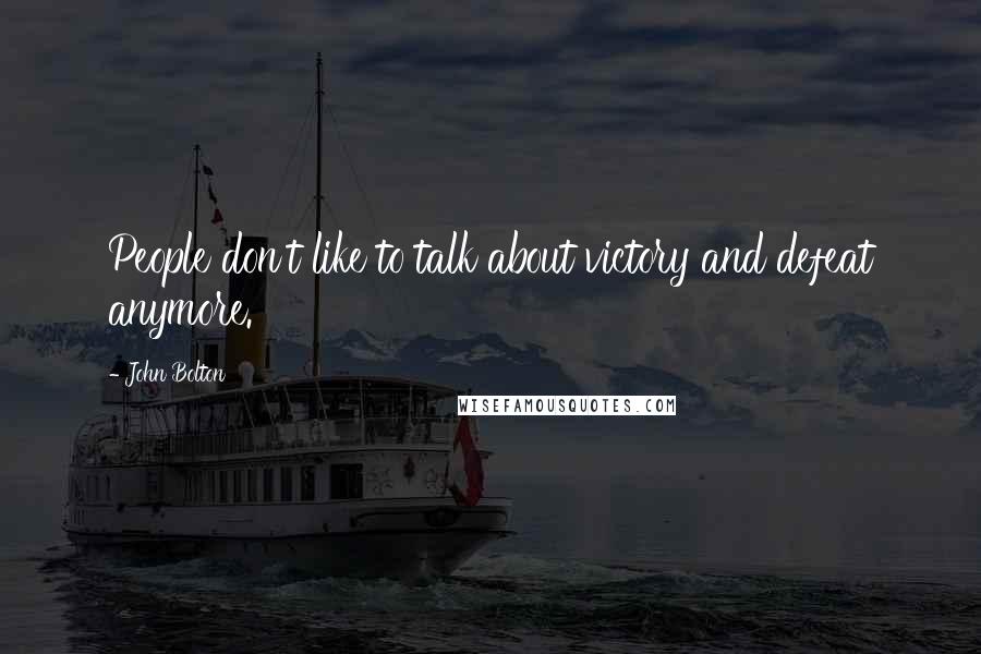 John Bolton Quotes: People don't like to talk about victory and defeat anymore.