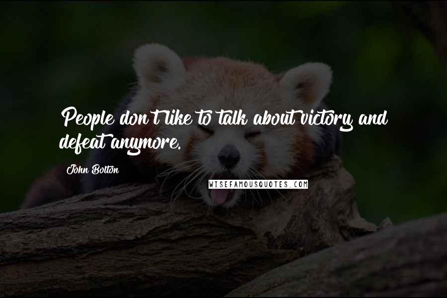 John Bolton Quotes: People don't like to talk about victory and defeat anymore.