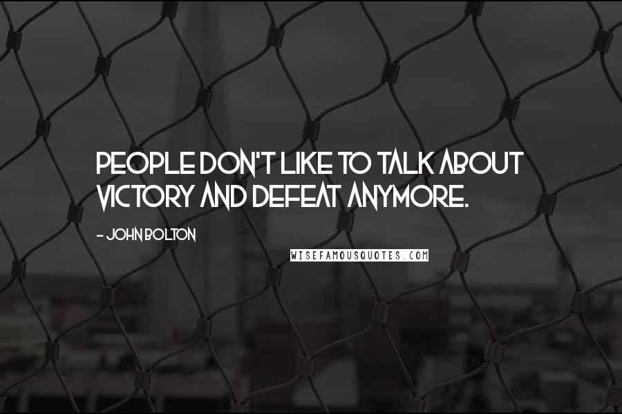 John Bolton Quotes: People don't like to talk about victory and defeat anymore.