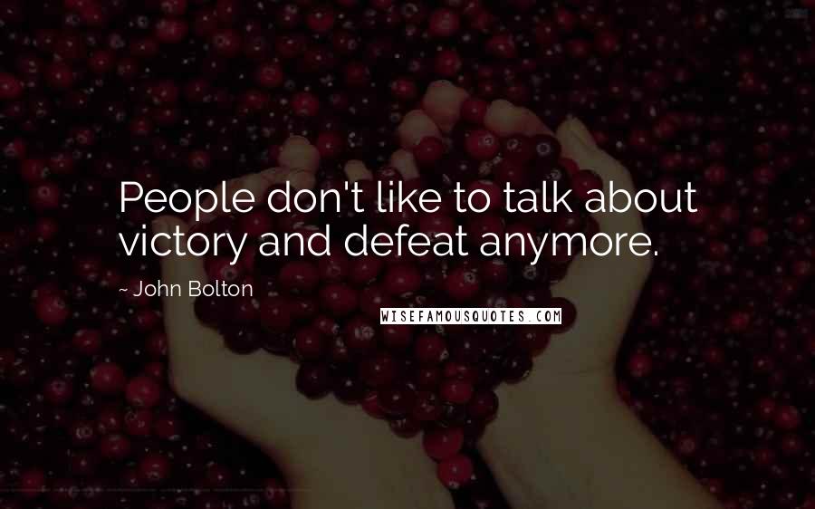John Bolton Quotes: People don't like to talk about victory and defeat anymore.