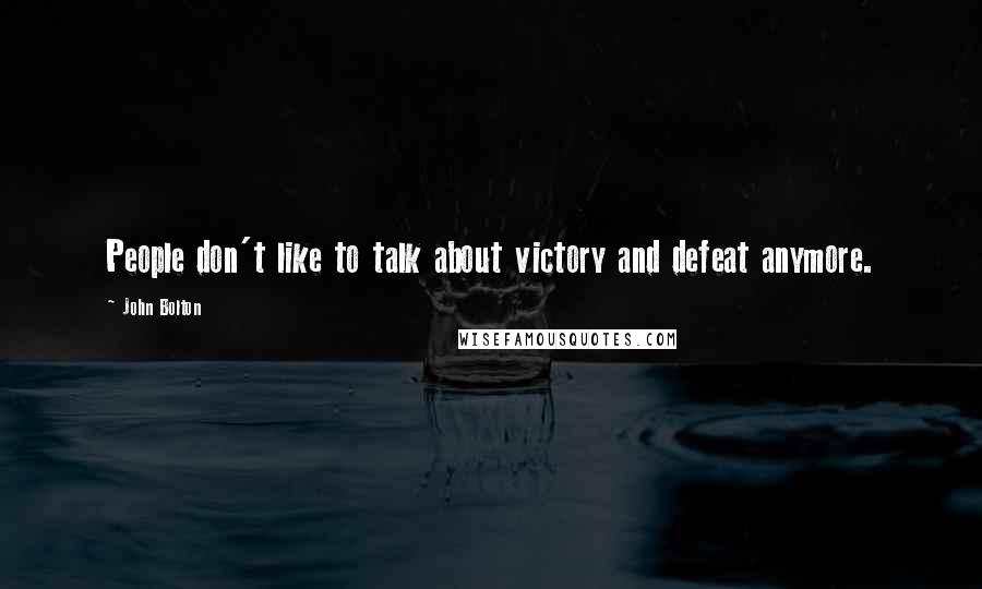 John Bolton Quotes: People don't like to talk about victory and defeat anymore.