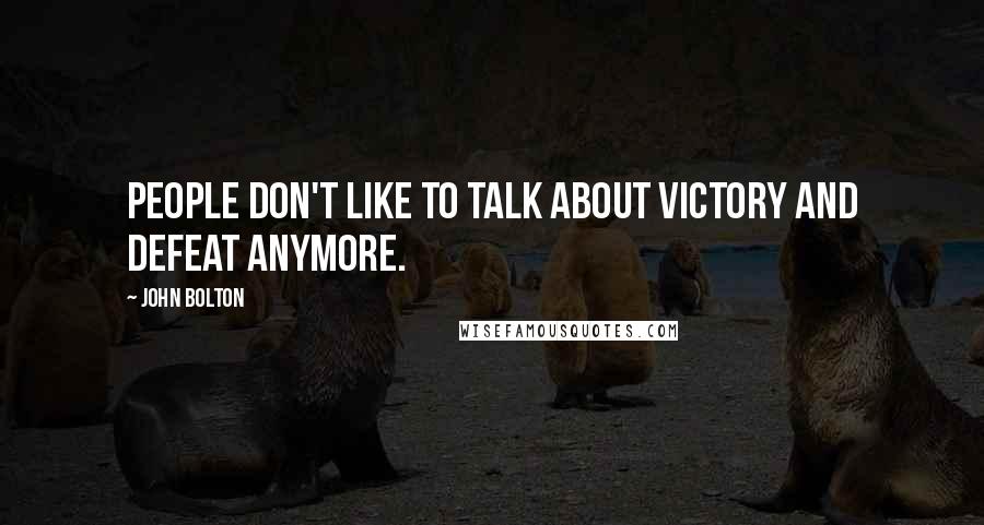 John Bolton Quotes: People don't like to talk about victory and defeat anymore.