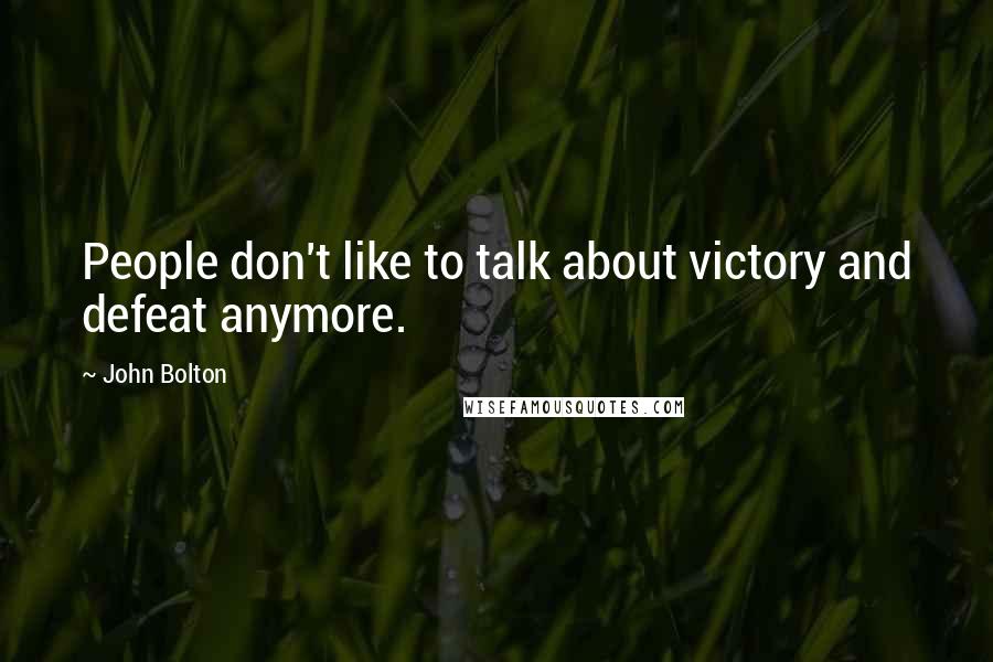 John Bolton Quotes: People don't like to talk about victory and defeat anymore.