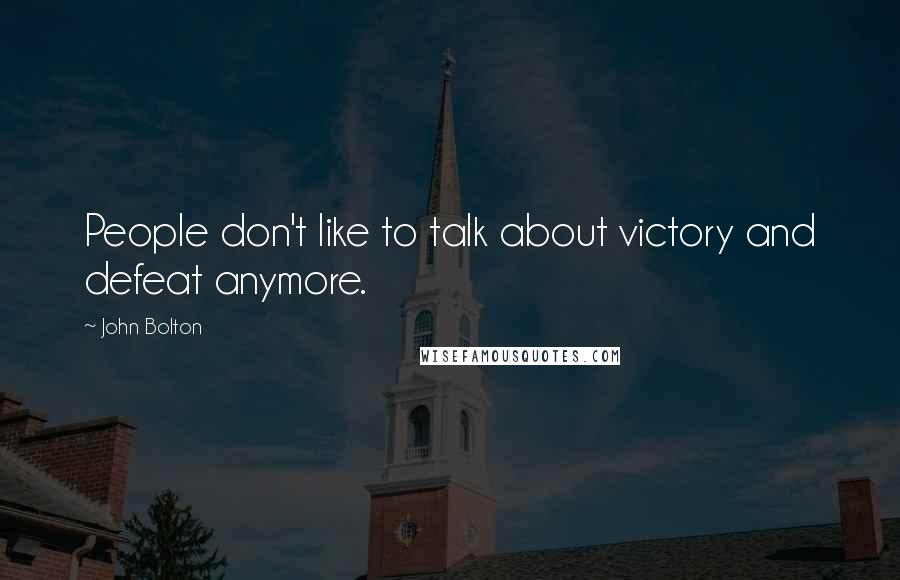 John Bolton Quotes: People don't like to talk about victory and defeat anymore.