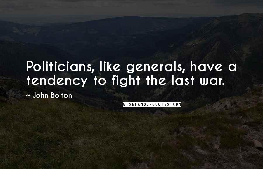 John Bolton Quotes: Politicians, like generals, have a tendency to fight the last war.