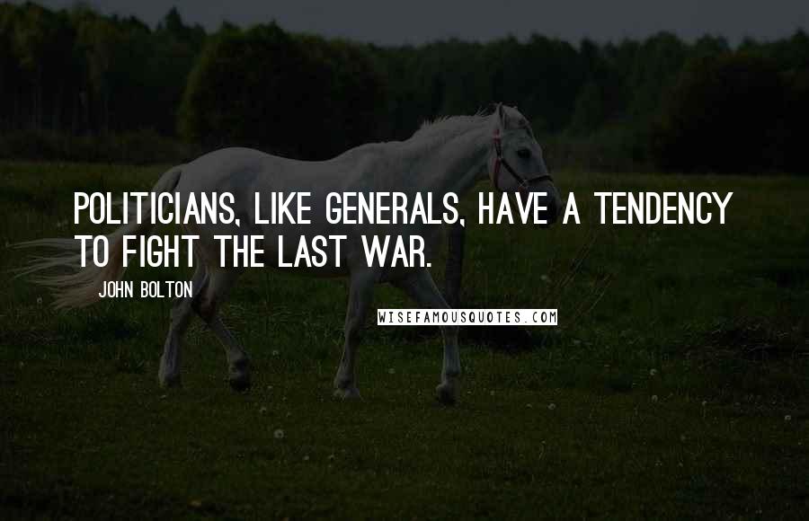 John Bolton Quotes: Politicians, like generals, have a tendency to fight the last war.