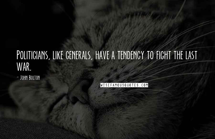 John Bolton Quotes: Politicians, like generals, have a tendency to fight the last war.