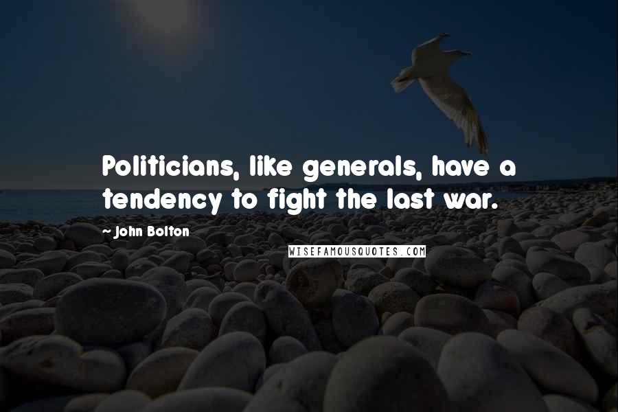 John Bolton Quotes: Politicians, like generals, have a tendency to fight the last war.