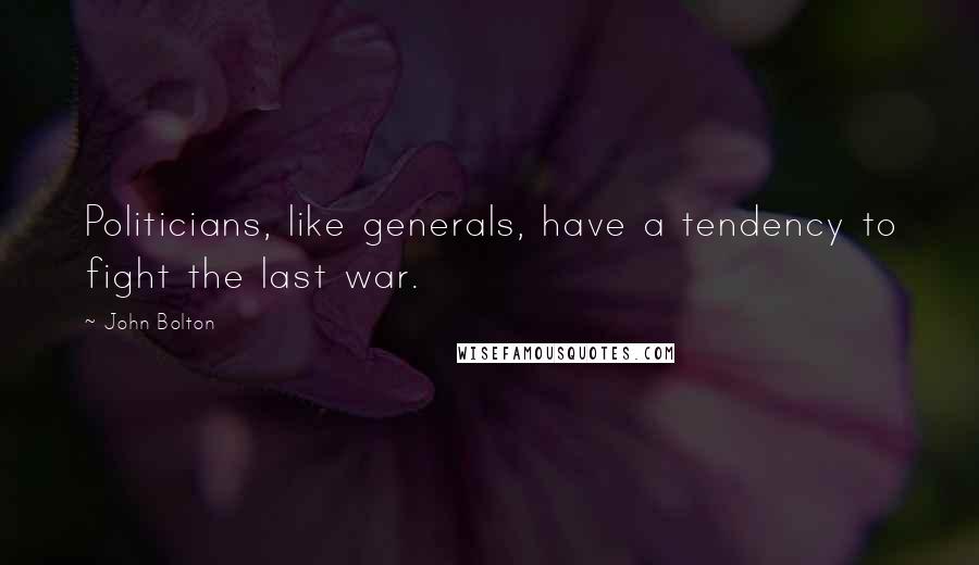 John Bolton Quotes: Politicians, like generals, have a tendency to fight the last war.