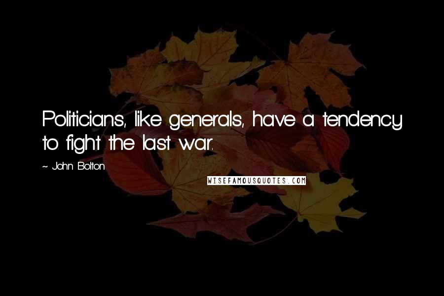 John Bolton Quotes: Politicians, like generals, have a tendency to fight the last war.